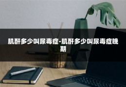 肌酐多少叫尿毒症-肌酐多少叫尿毒症晚期