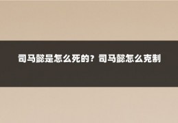 司马懿是怎么死的?司马懿怎么克制