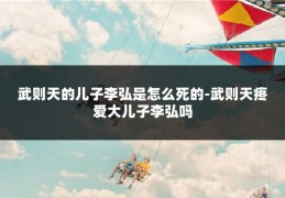 武则天的儿子李弘是怎么死的-武则天疼爱大儿子李弘吗