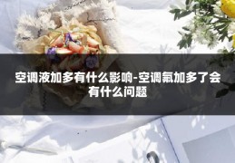 空调液加多有什么影响-空调氟加多了会有什么问题