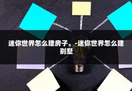 迷你世界怎么建房子。-迷你世界怎么建别墅