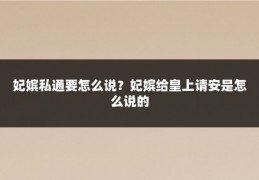 妃嫔私通要怎么说？妃嫔给皇上请安是怎么说的
