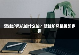 壁挂炉风机加什么油?壁挂炉风机拆卸步骤
