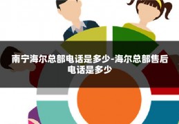 南宁海尔总部电话是多少-海尔总部售后电话是多少