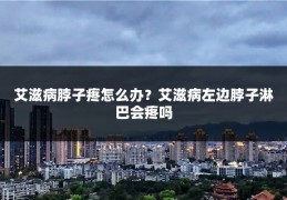 艾滋病脖子疼怎么办?艾滋病左边脖子淋巴会疼吗