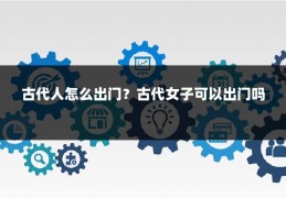 古代人怎么出门?古代女子可以出门吗