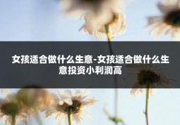 女孩适合做什么生意-女孩适合做什么生意投资小利润高