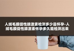 人绒毛膜促性腺激素检测多少是怀孕-人绒毛膜促性腺激素怀孕多久能检测出来