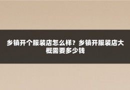 乡镇开个服装店怎么样?乡镇开服装店大概需要多少钱