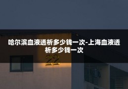 哈尔滨血液透析多少钱一次-上海血液透析多少钱一次