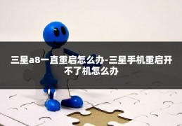 三星a8一直重启怎么办-三星手机重启开不了机怎么办