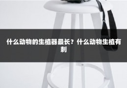 什么动物的生植器最长？什么动物生植有刺
