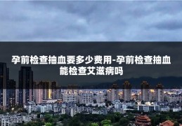 孕前检查抽血要多少费用-孕前检查抽血能检查艾滋病吗