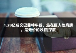 1.28亿成交巴菲特午餐，站在巨人地肩膀，是无价的收获|深度