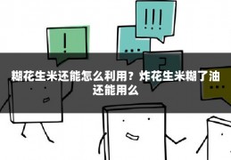 糊花生米还能怎么利用?炸花生米糊了油还能用么