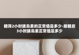 糖筛2小时胰岛素的正常值是多少-服糖后3小时胰岛素正常值是多少