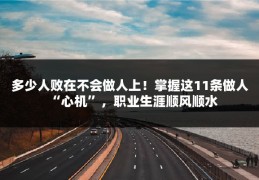 多少人败在不会做人上！掌握这11条做人“心机”，职业生涯顺风顺水
