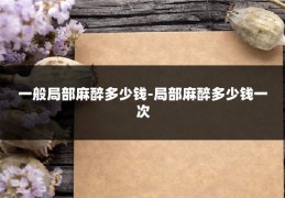 一般局部麻醉多少钱-局部麻醉多少钱一次