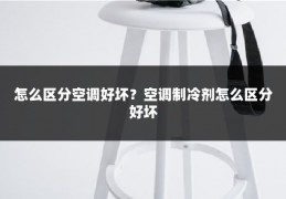怎么区分空调好坏？空调制冷剂怎么区分好坏