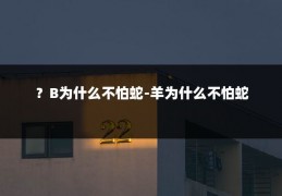 ?B为什么不怕蛇-羊为什么不怕蛇