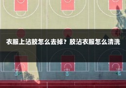 衣服上沾胶怎么去掉?胶沾衣服怎么清洗