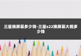 三星换屏幕多少钱-三星s22换屏幕大概多少钱