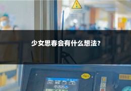 少女思春会有什么想法？