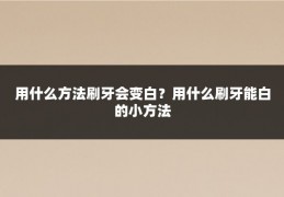 用什么方法刷牙会变白?用什么刷牙能白的小方法