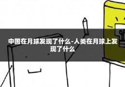 中国在月球发现了什么-人类在月球上发现了什么