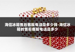 海信冰箱售后客服电话是多少钱-海信冰箱的售后客服电话是多少