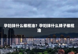 孕妇抹什么橄榄油？孕妇抹什么牌子橄榄油