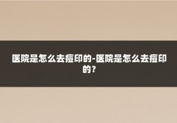 医院是怎么去痘印的-医院是怎么去痘印的？