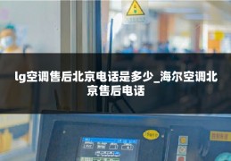 lg空调售后北京电话是多少_海尔空调北京售后电话