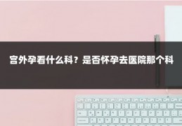 宫外孕看什么科?是否怀孕去医院那个科