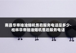 南昌华帝抽油烟机售后服务电话是多少-桂林华帝抽油烟机售后服务电话