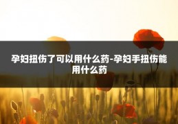 孕妇扭伤了可以用什么药-孕妇手扭伤能用什么药