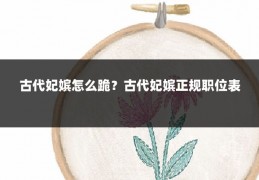 古代妃嫔怎么跪?古代妃嫔正规职位表