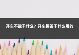 开车不能干什么?开车棉签干什么用的