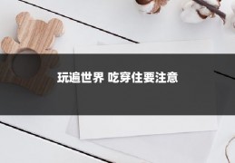 玩遍世界 吃穿住要注意