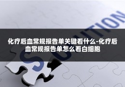 化疗后血常规报告单关键看什么-化疗后血常规报告单怎么看白细胞