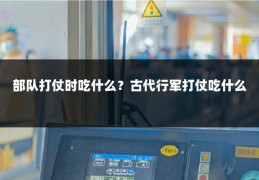 部队打仗时吃什么?古代行军打仗吃什么