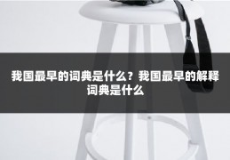 我国最早的词典是什么？我国最早的解释词典是什么