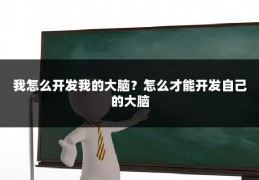 我怎么开发我的大脑?怎么才能开发自己的大脑