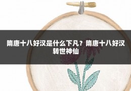 隋唐十八好汉是什么下凡?隋唐十八好汉转世神仙