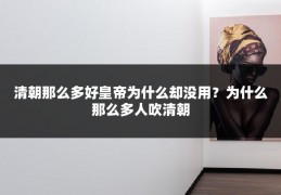 清朝那么多好皇帝为什么却没用?为什么那么多人吹清朝