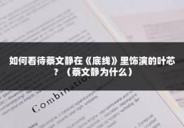如何看待蔡文静在《底线》里饰演的叶芯？（蔡文静为什么）