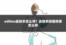 adidas皮肤衣怎么样?皮肤衣防晒效果怎么样