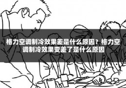 格力空调制冷效果差是什么原因?格力空调制冷效果变差了是什么原因