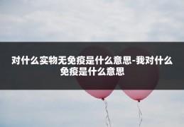 对什么实物无免疫是什么意思-我对什么免疫是什么意思