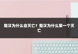 蜀汉为什么会灭亡？蜀汉为什么第一个灭亡